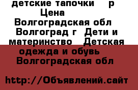 детские тапочки 30 р › Цена ­ 150 - Волгоградская обл., Волгоград г. Дети и материнство » Детская одежда и обувь   . Волгоградская обл.